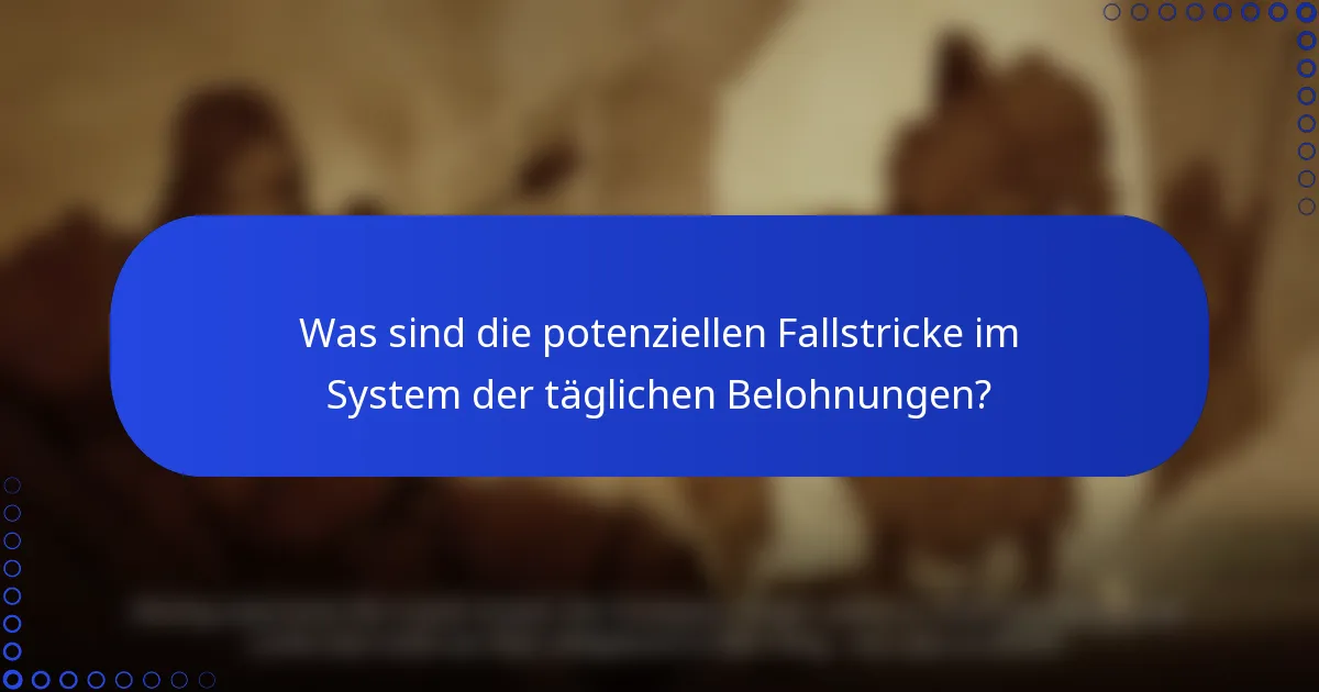 Was sind die potenziellen Fallstricke im System der täglichen Belohnungen?