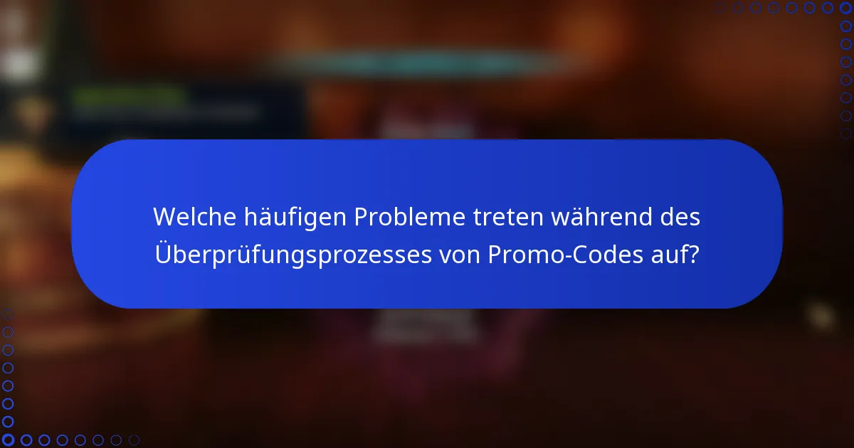 Welche häufigen Probleme treten während des Überprüfungsprozesses von Promo-Codes auf?