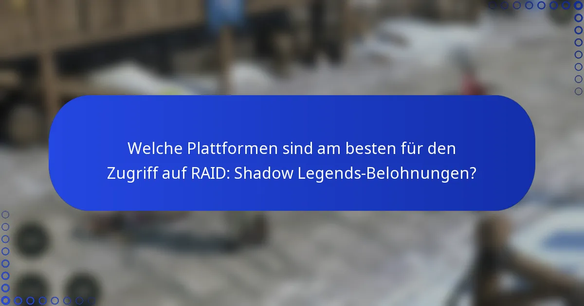 Welche Plattformen sind am besten für den Zugriff auf RAID: Shadow Legends-Belohnungen?