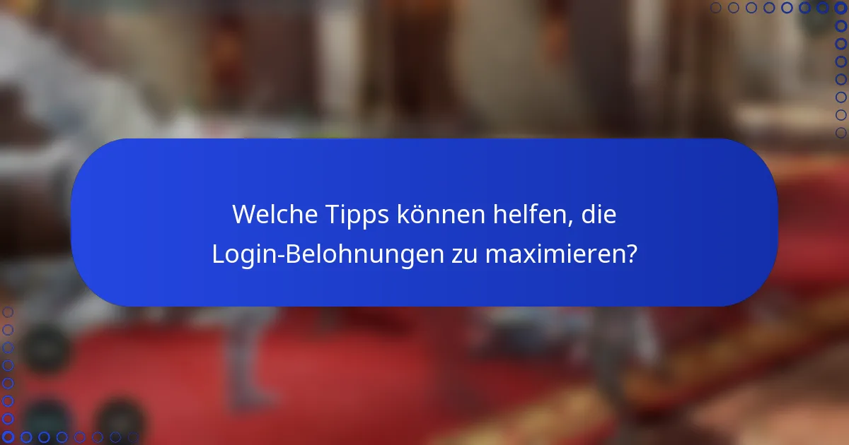 Welche Tipps können helfen, die Login-Belohnungen zu maximieren?