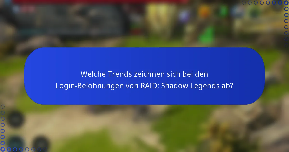 Welche Trends zeichnen sich bei den Login-Belohnungen von RAID: Shadow Legends ab?
