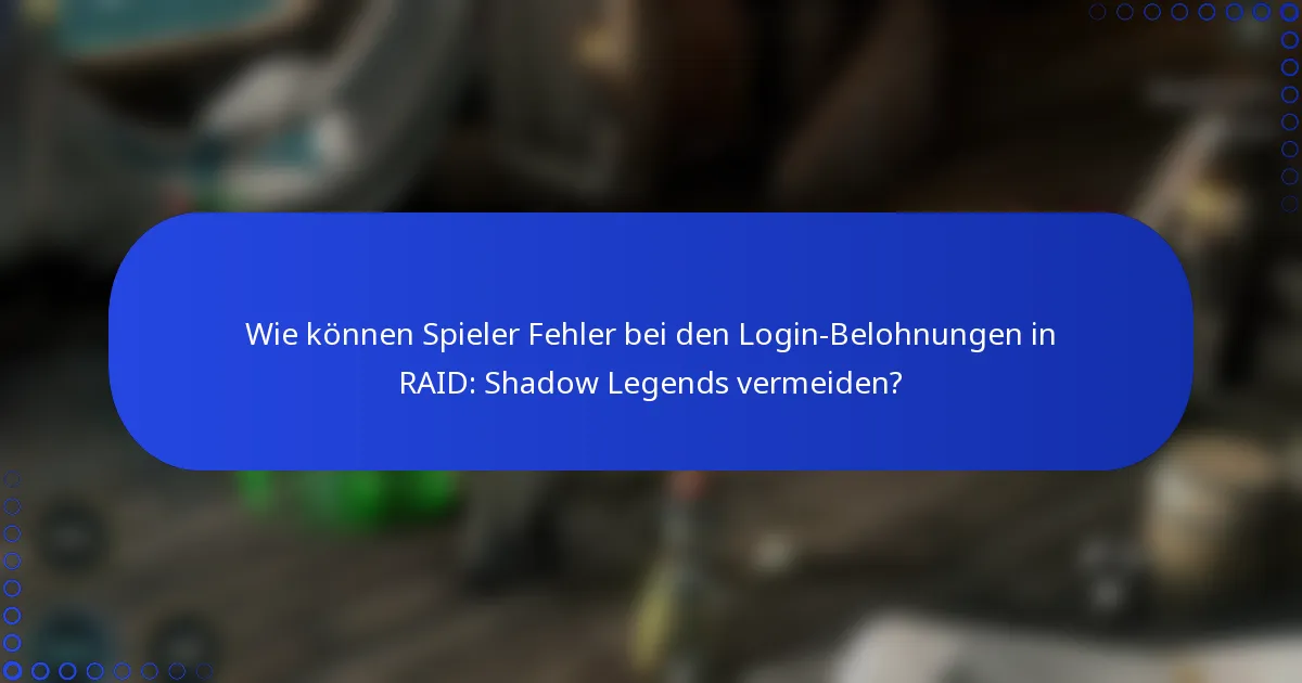 Wie können Spieler Fehler bei den Login-Belohnungen in RAID: Shadow Legends vermeiden?