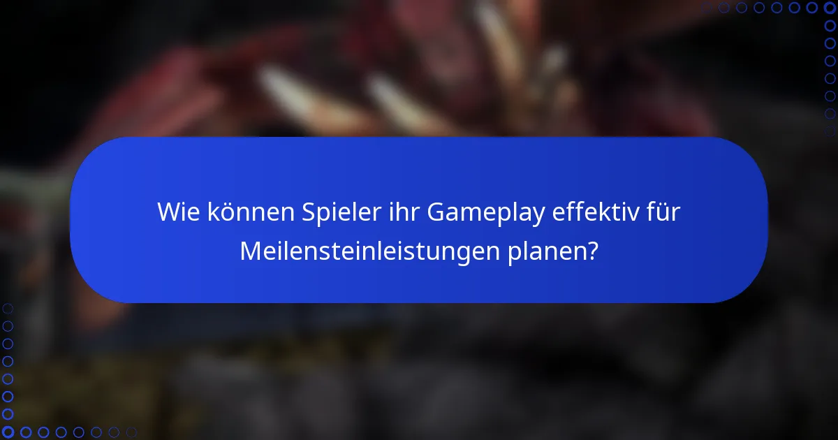 Wie können Spieler ihr Gameplay effektiv für Meilensteinleistungen planen?