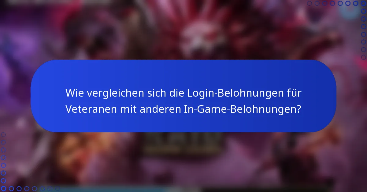Wie vergleichen sich die Login-Belohnungen für Veteranen mit anderen In-Game-Belohnungen?