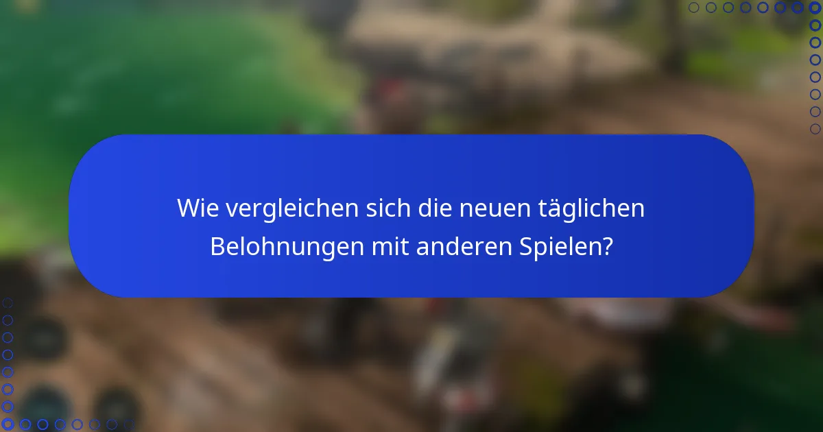 Wie vergleichen sich die neuen täglichen Belohnungen mit anderen Spielen?
