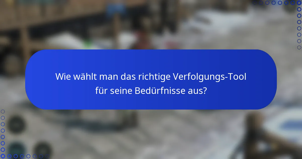 Wie wählt man das richtige Verfolgungs-Tool für seine Bedürfnisse aus?